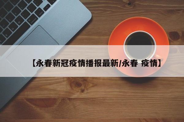 【永春新冠疫情播报最新/永春 疫情】