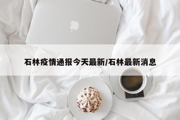 石林疫情通报今天最新/石林最新消息