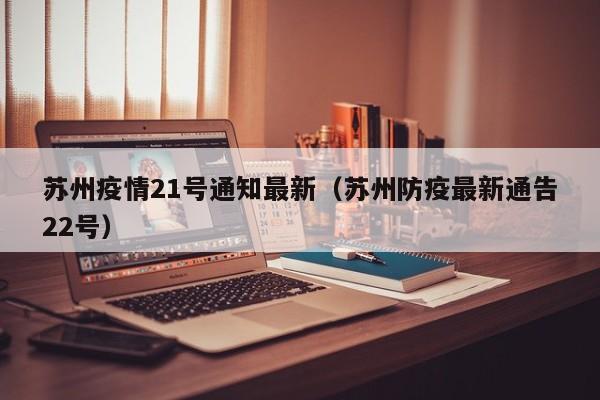苏州疫情21号通知最新（苏州防疫最新通告22号）