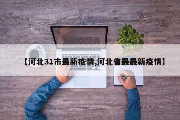 【河北31市最新疫情,河北省最最新疫情】