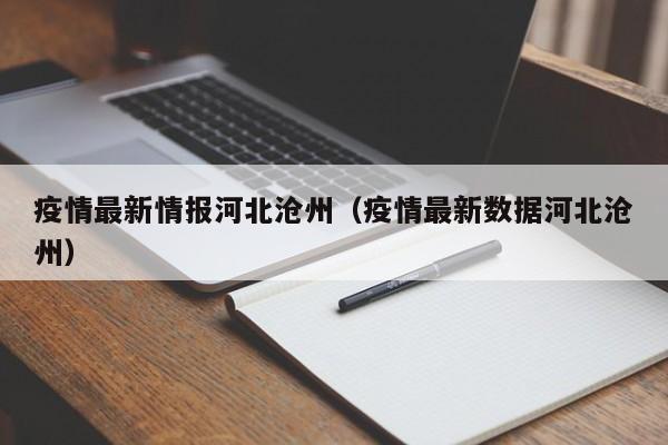 疫情最新情报河北沧州（疫情最新数据河北沧州）