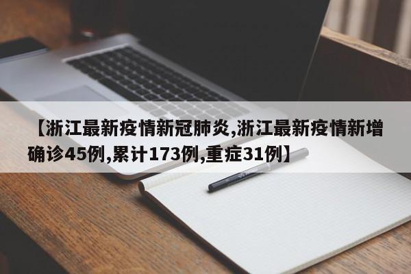 【浙江最新疫情新冠肺炎,浙江最新疫情新增确诊45例,累计173例,重症31例】