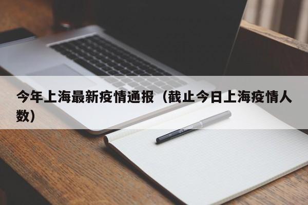 今年上海最新疫情通报（截止今日上海疫情人数）