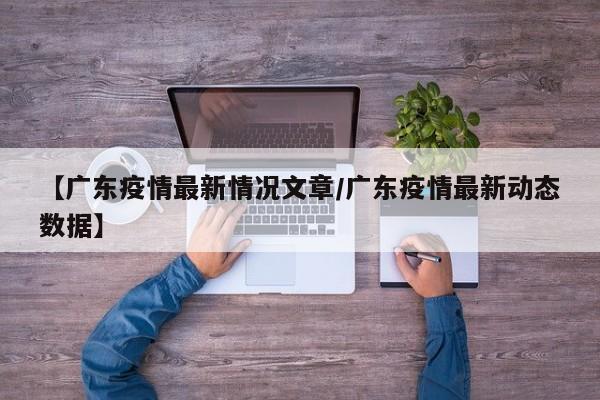 【广东疫情最新情况文章/广东疫情最新动态数据】