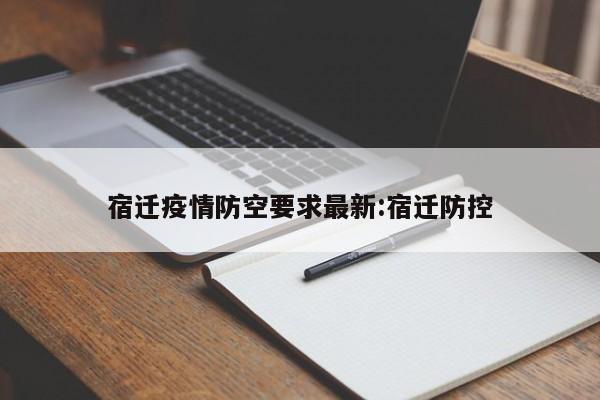 宿迁疫情防空要求最新:宿迁防控