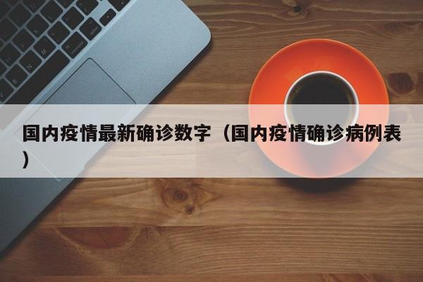 国内疫情最新确诊数字（国内疫情确诊病例表）