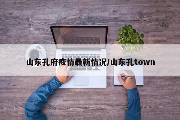 山东孔府疫情最新情况/山东孔town