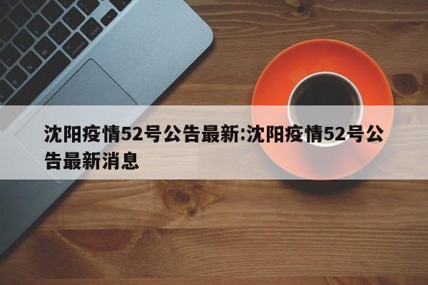 沈阳疫情52号公告最新:沈阳疫情52号公告最新消息