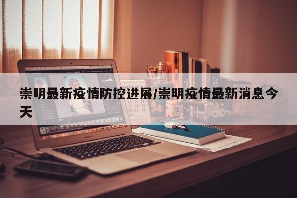 崇明最新疫情防控进展/崇明疫情最新消息今天