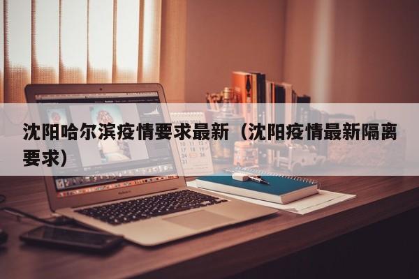 沈阳哈尔滨疫情要求最新（沈阳疫情最新隔离要求）