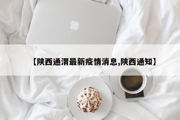 【陕西通渭最新疫情消息,陕西通知】