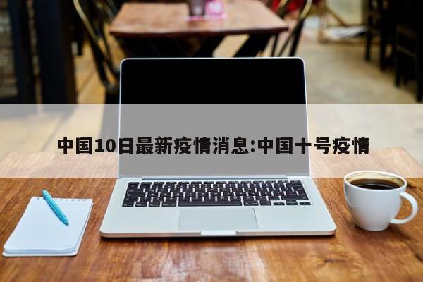 中国10日最新疫情消息:中国十号疫情