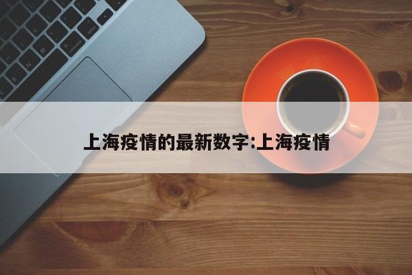 上海疫情的最新数字:上海疫情