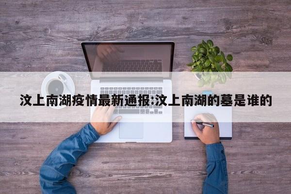 汶上南湖疫情最新通报:汶上南湖的墓是谁的