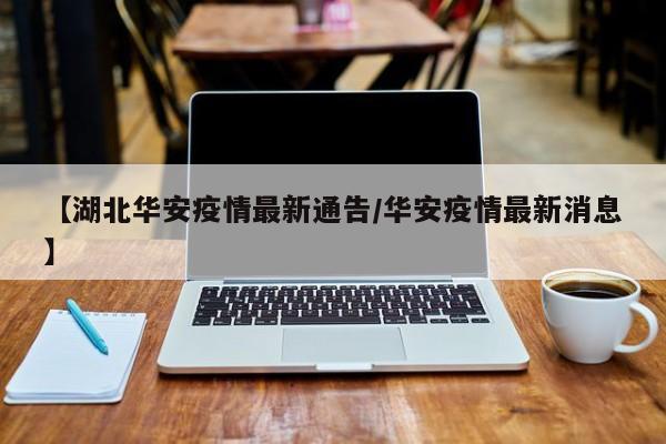 【湖北华安疫情最新通告/华安疫情最新消息】