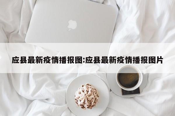 应县最新疫情播报图:应县最新疫情播报图片