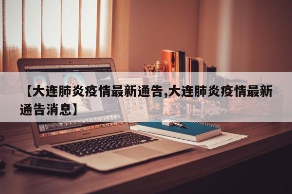 【大连肺炎疫情最新通告,大连肺炎疫情最新通告消息】