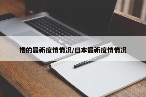 楼的最新疫情情况/日本最新疫情情况