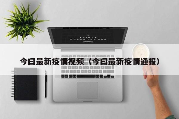今曰最新疫情视频（今曰最新疫情通报）