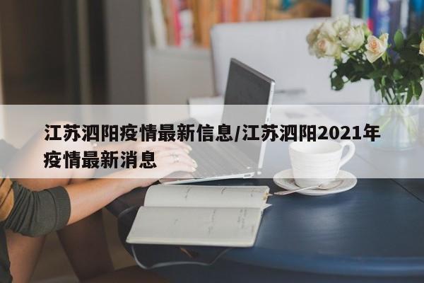 江苏泗阳疫情最新信息/江苏泗阳2021年疫情最新消息