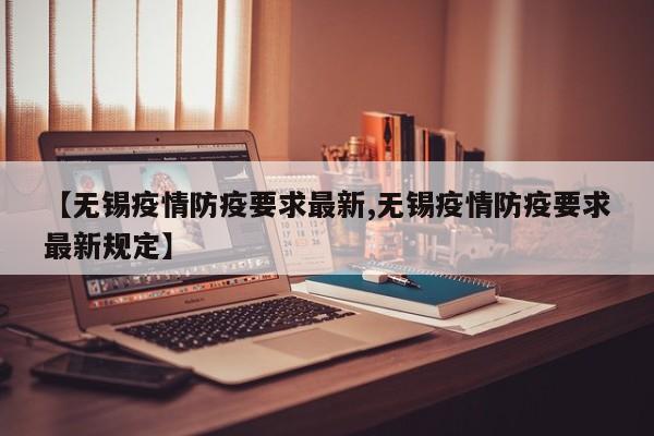 【无锡疫情防疫要求最新,无锡疫情防疫要求最新规定】