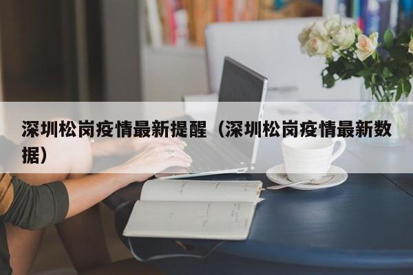 深圳松岗疫情最新提醒（深圳松岗疫情最新数据）